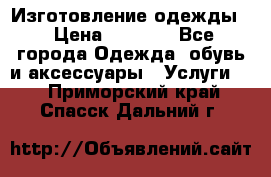 Изготовление одежды. › Цена ­ 1 000 - Все города Одежда, обувь и аксессуары » Услуги   . Приморский край,Спасск-Дальний г.